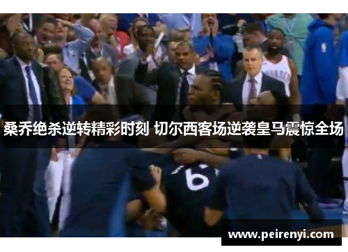 桑乔绝杀逆转精彩时刻 切尔西客场逆袭皇马震惊全场