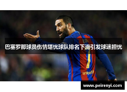 巴塞罗那球员伤情堪忧球队排名下滑引发球迷担忧