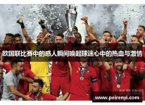 欧国联比赛中的感人瞬间唤起球迷心中的热血与激情