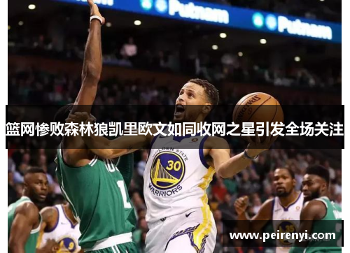 篮网惨败森林狼凯里欧文如同收网之星引发全场关注