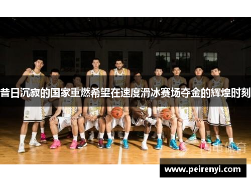 昔日沉寂的国家重燃希望在速度滑冰赛场夺金的辉煌时刻