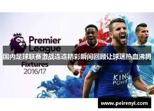 国内足球联赛激战连连精彩瞬间回顾让球迷热血沸腾