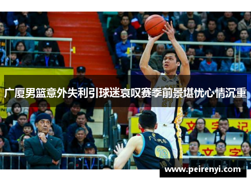 广厦男篮意外失利引球迷哀叹赛季前景堪忧心情沉重