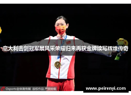 意大利击剑冠军展风采荣耀归来再获金牌续写辉煌传奇