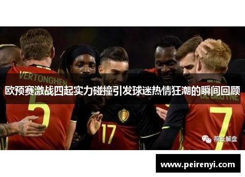 欧预赛激战四起实力碰撞引发球迷热情狂潮的瞬间回顾