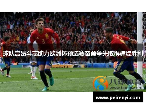 球队高昂斗志助力欧洲杯预选赛奋勇争先取得辉煌胜利