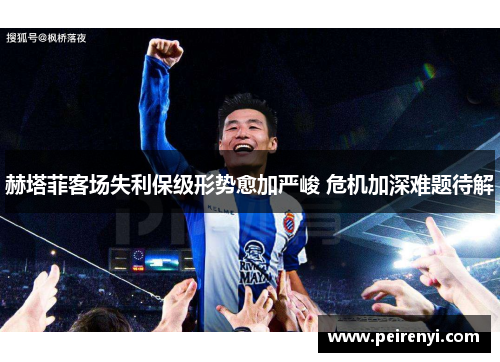 赫塔菲客场失利保级形势愈加严峻 危机加深难题待解