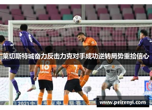 莱切斯特城奋力反击力克对手成功逆转局势重拾信心