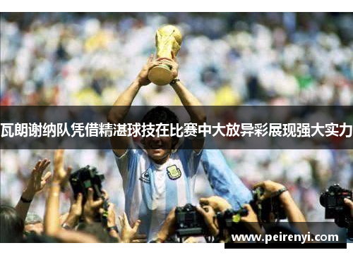 瓦朗谢纳队凭借精湛球技在比赛中大放异彩展现强大实力