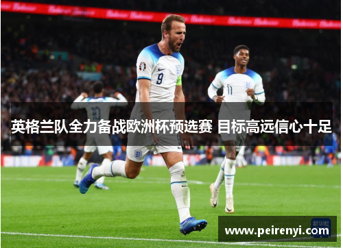 英格兰队全力备战欧洲杯预选赛 目标高远信心十足