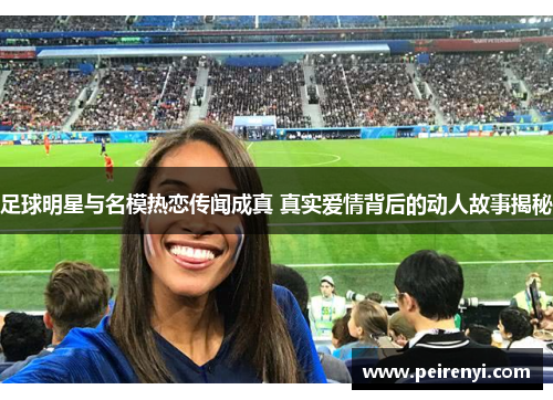 足球明星与名模热恋传闻成真 真实爱情背后的动人故事揭秘