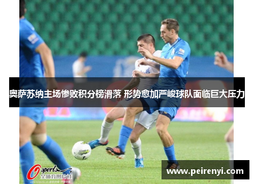 奥萨苏纳主场惨败积分榜滑落 形势愈加严峻球队面临巨大压力