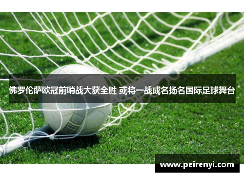 佛罗伦萨欧冠前哨战大获全胜 或将一战成名扬名国际足球舞台