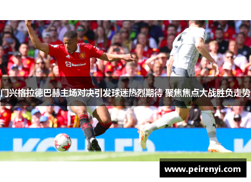 门兴格拉德巴赫主场对决引发球迷热烈期待 聚焦焦点大战胜负走势