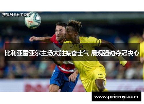 比利亚雷亚尔主场大胜振奋士气 展现强劲夺冠决心