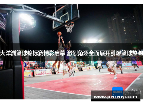 大洋洲篮球锦标赛精彩启幕 激烈角逐全面展开引爆篮球热潮