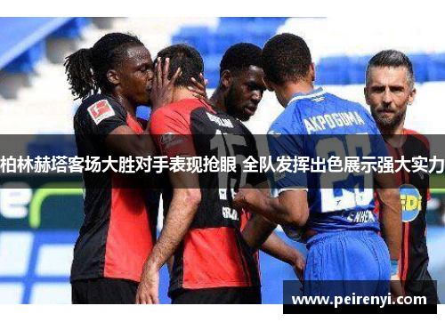 柏林赫塔客场大胜对手表现抢眼 全队发挥出色展示强大实力