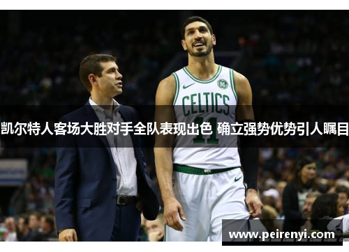 凯尔特人客场大胜对手全队表现出色 确立强势优势引人瞩目